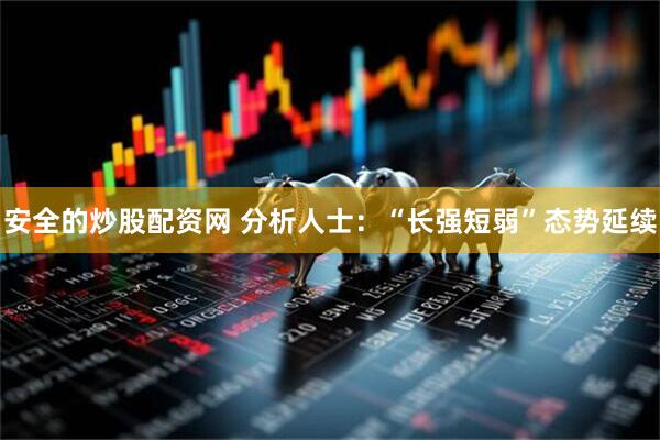 安全的炒股配资网 分析人士：“长强短弱”态势延续