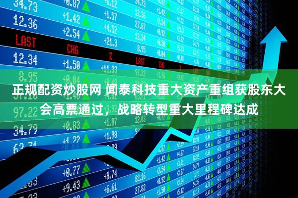 正规配资炒股网 闻泰科技重大资产重组获股东大会高票通过，战略转型重大里程碑达成