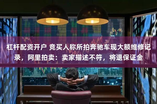 杠杆配资开户 竞买人称所拍奔驰车现大额维修记录，阿里拍卖：卖家描述不符，将退保证金