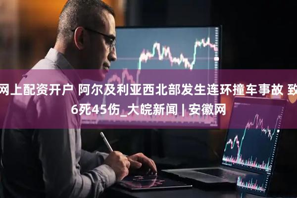 网上配资开户 阿尔及利亚西北部发生连环撞车事故 致6死45伤_大皖新闻 | 安徽网