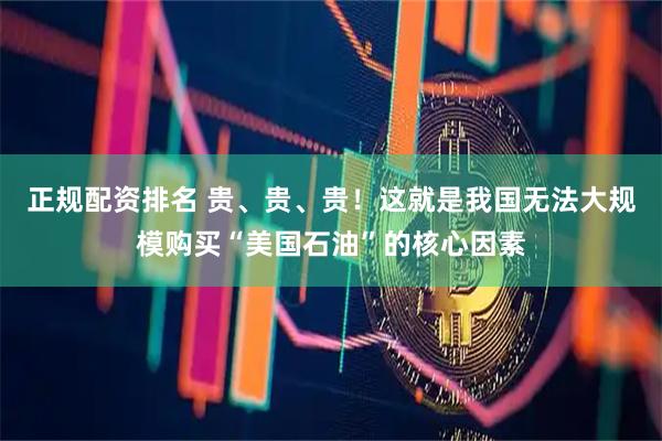 正规配资排名 贵、贵、贵！这就是我国无法大规模购买“美国石油”的核心因素