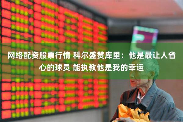 网络配资股票行情 科尔盛赞库里：他是最让人省心的球员 能执教他是我的幸运